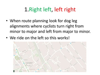 1.Right left, left right
• When route planning look for dog leg
alignments where cyclists turn right from
minor to major and left from major to minor.
• We ride on the left so this works!
 