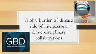 Global burden of disease
role of intersectoral
&interdisciplinary
collaborations
 