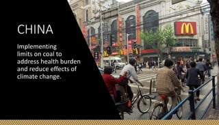 CHINA
Implementing
limits on coal to
address health burden
and reduce effects of
climate change.
 
