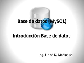 Base de datos (MySQL) Introducción Base de datos  Ing. Linda K. Masias M. 