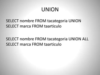 UNIONSELECT nombreFROM tacategoria UNION SELECT marcaFROM taarticuloSELECT nombre FROM tacategoriaUNION ALL SELECT marca FROM taarticulo
