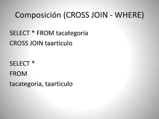 Composición (CROSS JOIN - WHERE) SELECT * FROM tacategoriaCROSS JOIN taarticuloSELECT * FROM tacategoria, taarticulo