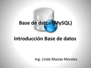 Base de datos (MySQL) Introducción Base de datos  Ing. Linda Masias Morales 