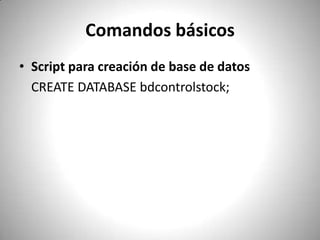 Comandos básicos Script para creación de base de datos	CREATE DATABASE bdcontrolstock; 