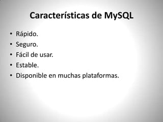 Características de MySQLRápido.Seguro.Fácil de usar.Estable.Disponible en muchasplataformas.