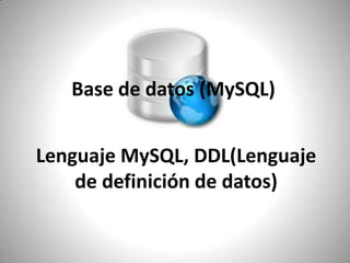 Base de datos (MySQL) Lenguaje MySQL, DDL(Lenguaje de definición de datos) 