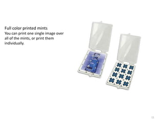 Full color printed mints
You can print one single image over
all of the mints, or print them
individually.




                                      11
 