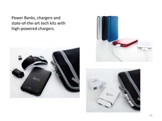 Power Banks, chargers and
state-of-the-art tech kits with
high-powered chargers.




                                  26
 