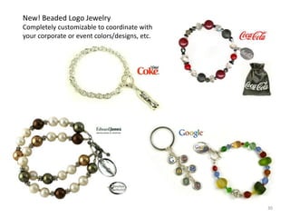 New! Beaded Logo Jewelry
Completely customizable to coordinate with
your corporate or event colors/designs, etc.




                                               30
 