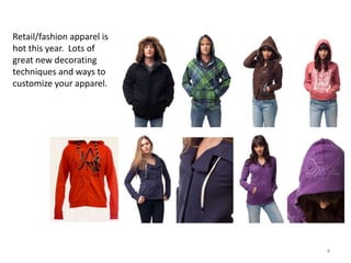 Retail/fashion apparel is
hot this year. Lots of
great new decorating
techniques and ways to
customize your apparel.




                            4
 