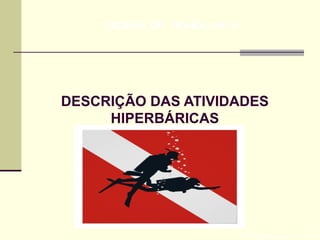 DESCRIÇÃO DAS ATIVIDADES
HIPERBÁRICAS
Prof. Maria Regina Lemos Guimarães
HIGIENE DO TRABALHO II
 