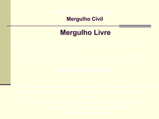 Mergulho Livre
Prof. Maria Regina Lemos Guimarães
HIGIENE DO TRABALHO
Mergulho Civil
É a atividade hiperbárica mais antiga, praticada desde os tempos pré históricos,
tendo sido encontrados sinais de objetos marinhos como madrepérolas em
cavernas e monumentos da época.
Características: Ar contido nos pulmões sem ajuda de qualquer equipamento
respiratório, sendo por isso limitado o tempo e a profundidade (20 metros)
Mergulho Raso
Considera-se mergulho raso aquele praticado a profundidade de até 50
metros, com auxílio de equipamentos respiratórios que fornecem ar
comprimido.
Tem duração variável, normalmente não ultrapassando uma hora,
encontrando grande aplicação profissional.
Ex: Fotógrafos sub marinos
 
