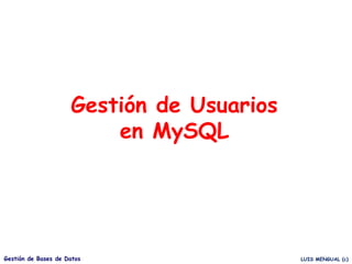 LUIS MENGUAL (c)
Gestión de Bases de Datos
Gestión de Usuarios
en MySQL
 
