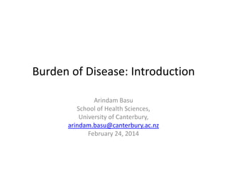 Burden of Disease: Introduction
Arindam Basu
School of Health Sciences,
University of Canterbury,
arindam.basu@canterbury.ac.nz
February 24, 2014

 