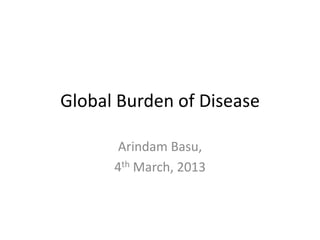 Global Burden of Disease

       Arindam Basu,
      4th March, 2013
 