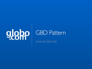globo
 .com
        GBD Pattern
        Leonardo Quixadá
 