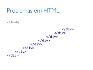 Problemas em HTML
‣   Div-itis
                            </div>
                        </div>
                    </div>
                </div>
            </div>
        </div>
    </div>
</div>
 