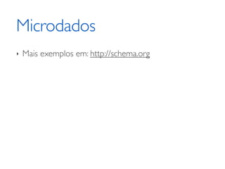 Microdados
‣   Mais exemplos em: http://schema.org
 