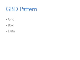 GBD Pattern
‣   Grid
‣   Box
‣   Data
 