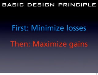 basic design principle


  First: Minimize losses

 Then: Maximize gains


                           32
 