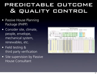 predictable outcome
  & quality control
• Passive House Planning
  Package (PHPP)
• Consider site, climate,
  people, envelope,
  mechanical system,
  renewables, etc.
• Field testing &
  third party verification
• Site supervision by Passive
  House Consultant


                                67
 