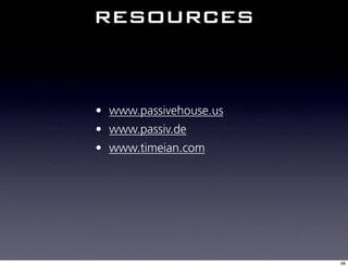 resources


• www.passivehouse.us
• www.passiv.de
• www.timeian.com




                        88
 