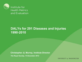 DALYs for 291 Diseases and Injuries
1990-2010




Christopher JL Murray, Institute Director
The Royal Society, 14 December 2012
 