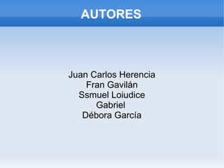 AUTORES
Juan Carlos Herencia
Fran Gavilán
Ssmuel Loiudice
Gabriel
Débora García
 