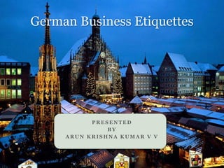 P R E S E N T E D
B Y
A R U N K R I S H N A K U M A R V V
German Business Etiquettes
 
