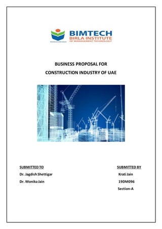 BUSINESS PROPOSAL FOR
CONSTRUCTION INDUSTRY OF UAE
SUBMITTED TO SUBMITTED BY
Dr. Jagdish Shettigar Krati Jain
Dr. MonikaJain 19DM096
Section-A
 