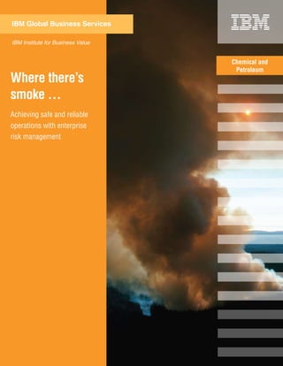 IBM Global Business Services

IBM Institute for Business Value


                                   Chemical and
                                    Petroleum
Where there’s
smoke …
Achieving safe and reliable
operations with enterprise
risk management
 