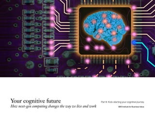 Your cognitive future
How next-gen computing changes the way we live and work IBM Institute for Business Value
Part II: Kick-starting your cognitive journey
 