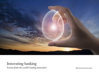 Innovating banking
Lessons from the world’s leading innovators IBM Institute for Business Value
 