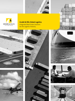 Grubb & Ellis Global Logistics
Integrated Real Estate Solutions
for the Logistics Industry
 