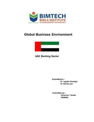 .
Global Business Environment
UAE Banking Sector
Submitted to:-
Dr. Jagdish Shettigar
Dr. Monika Jain
Submitted by:-
Himanshu Talmale
20DM084
 