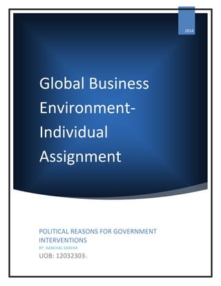0 | P a g e
Global Business
Environment-
Individual
Assignment
2014
POLITICAL REASONS FOR GOVERNMENT
INTERVENTIONS
BY: AANCHAL SAXENA
UOB: 12032303|
 