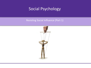 Social Psychology
Resisting Social Influence (Part 1)
 