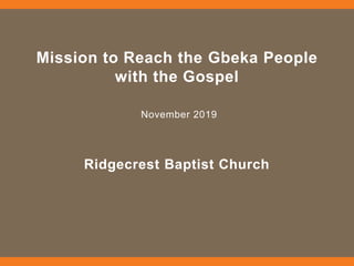 Mission to Reach the Gbeka People
with the Gospel
November 2019
Ridgecrest Baptist Church
 