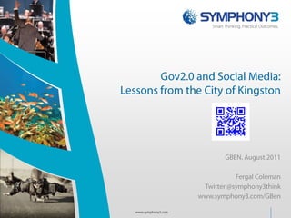 Gov2.0 and Social Media: Lessons from the City of Kingston GBEN, August 2011 Fergal Coleman Twitter @symphony3think www.symphony3.com/GBen www.symphony3.com 