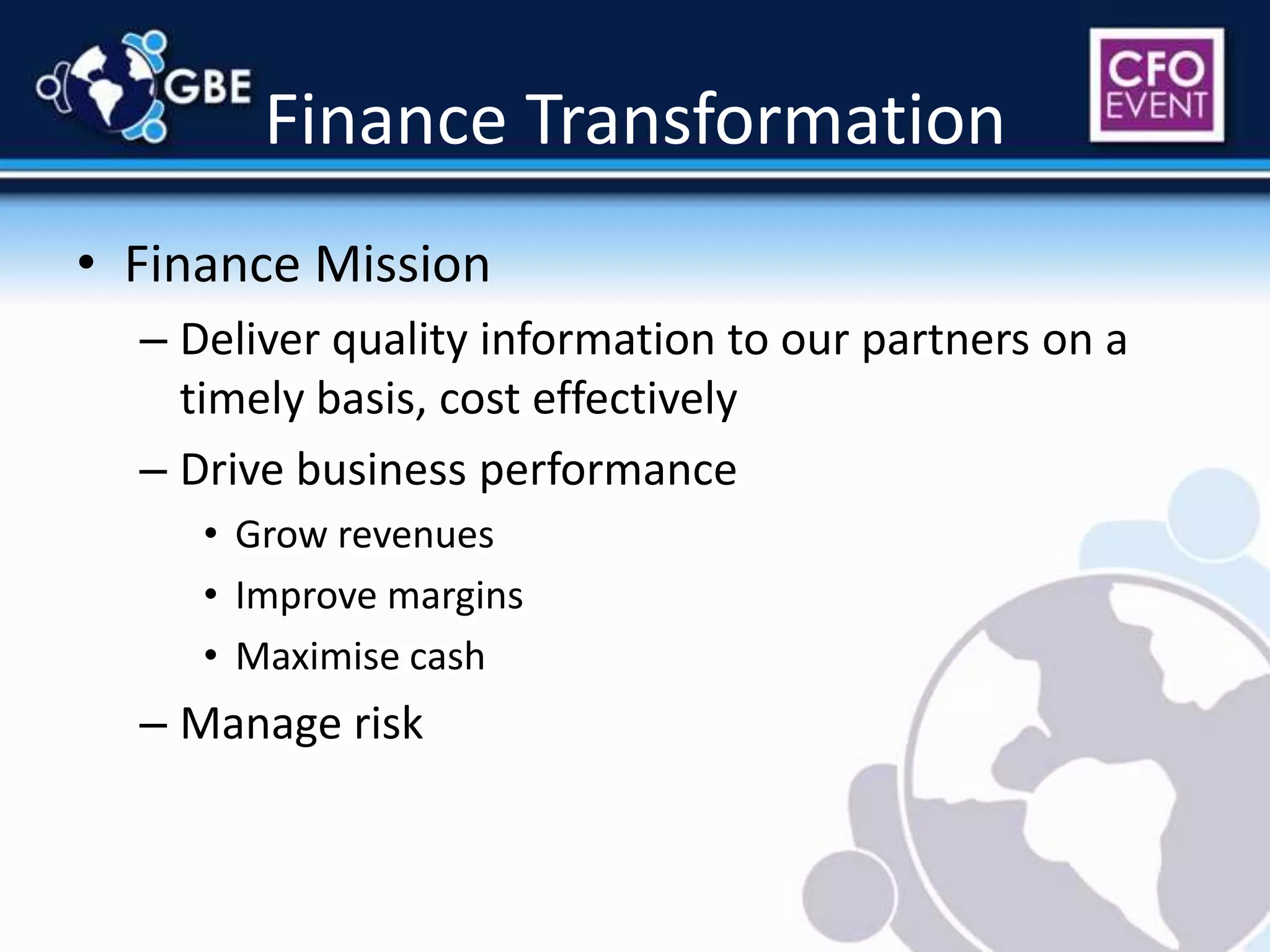 Finance TransformationFinance MissionDeliver quality information to our partners on a timely basis, cost effectivelyDrive business performanceGrow revenuesImprove marginsMaximise cashManage risk