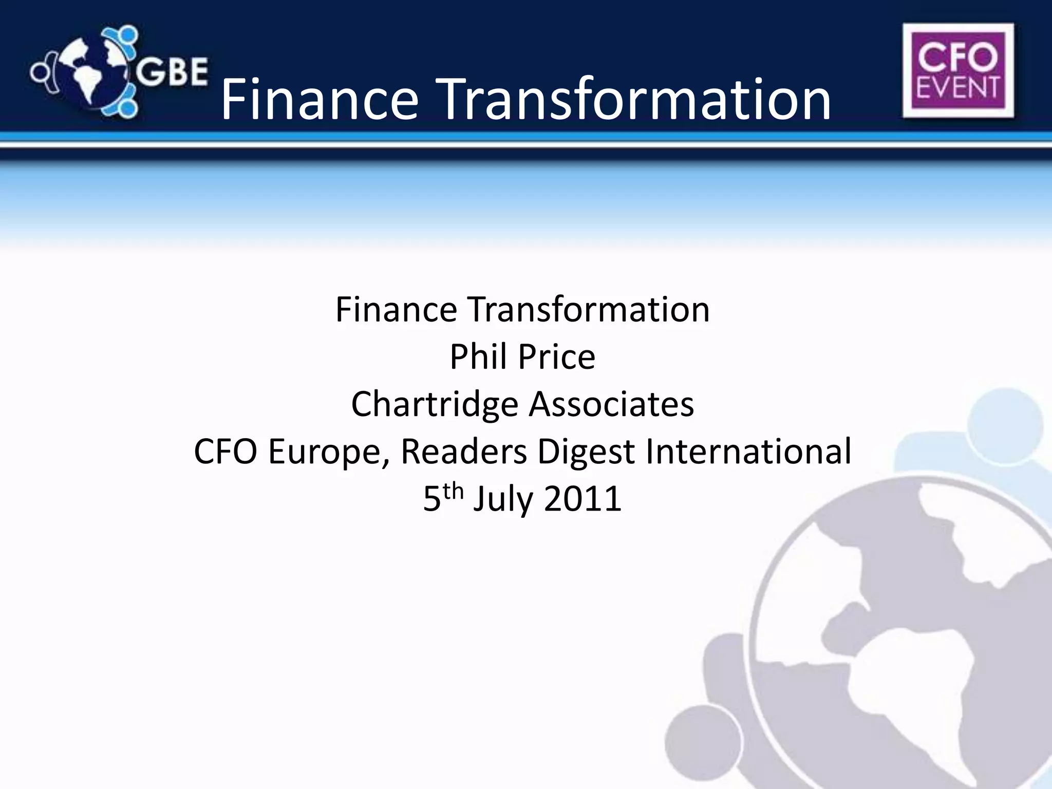 Finance TransformationFinance TransformationPhil PriceChartridge AssociatesCFO Europe, Readers Digest International5th July 2011