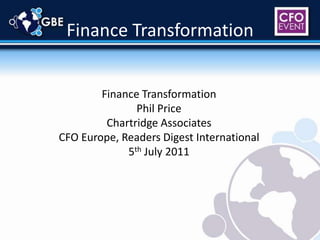 Finance Transformation Finance Transformation Phil Price Chartridge Associates CFO Europe, Readers Digest International 5th July 2011 