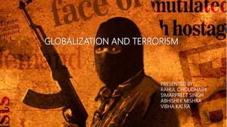 GLOBALIZATION AND TERRORISM
PRESENTED BY:
RAHUL CHOUDHARY
SIMARPREET SINGH
ABHISHEK MISHRA
VIBHA KALRA
 