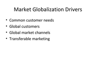 Market Globalization Drivers
• Common customer needs
• Global customers
• Global market channels
• Transferable marketing
 