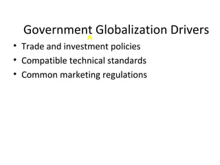 Government Globalization Drivers
• Trade and investment policies
• Compatible technical standards
• Common marketing regulations
^
 