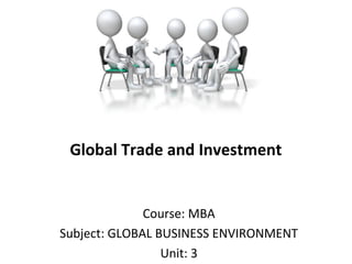 Global Trade and Investment
Course: MBA
Subject: GLOBAL BUSINESS ENVIRONMENT
Unit: 3
 