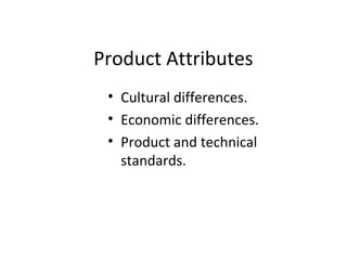 Product Attributes
• Cultural differences.
• Economic differences.
• Product and technical
standards.
 