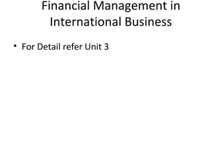 Financial Management in
International Business
• For Detail refer Unit 3
 