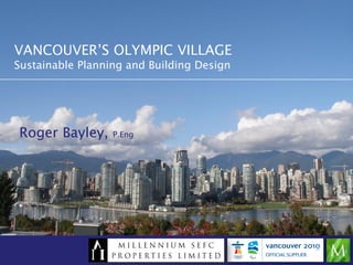 VANCOUVER’S OLYMPIC VILLAGE
Sustainable Planning and Building Design




Roger Bayley,     P.Eng
 