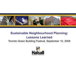 G



 Sustainable Neighbourhood Planning:
           Lessons Learned
Toronto Green Building Festival, September 10, 2008
 